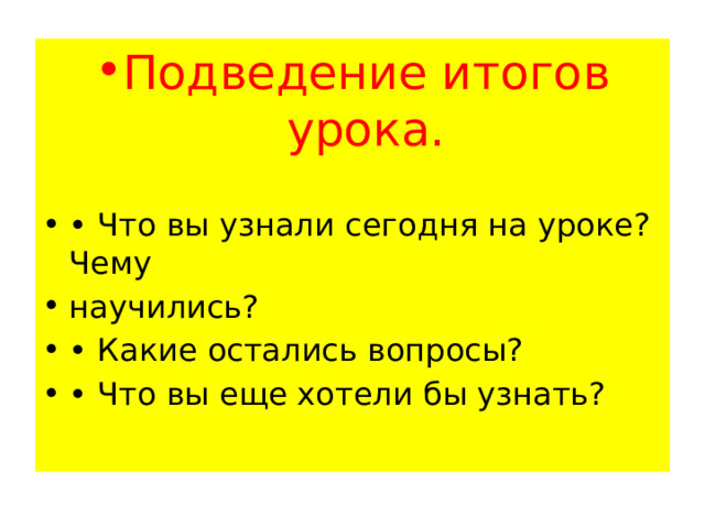 Подведение итогов урока. • Что вы узнали сегодня на уроке? Чему научились? • Какие остались вопросы? • Что вы еще хотели бы узнать? 