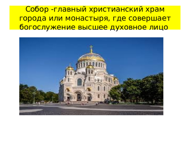 Собор -главный христианский храм города или монастыря, где совершает богослужение высшее духовное лицо  