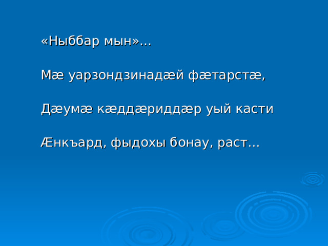 «Ныббар мын»... Мæ уарзондзинадæй фæтарстæ, Дæумæ кæддæриддæр уый касти Æнкъард, фыдохы бонау, раст... 