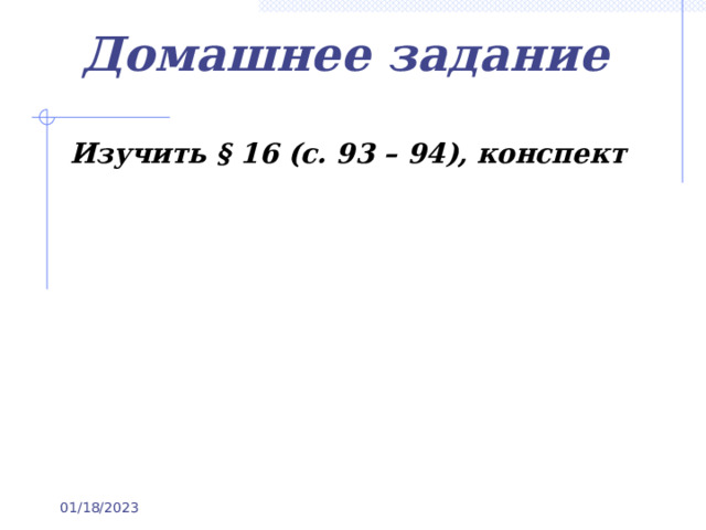Домашнее задание Изучить § 16 (с. 93 – 94), конспект 01/18/2023 