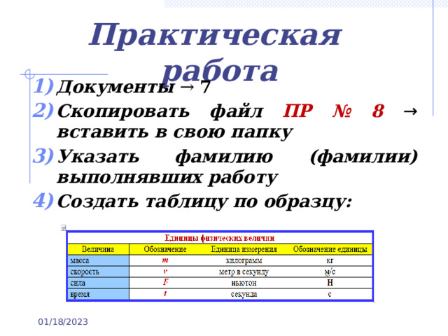 Практическая работа Документы → 7 Скопировать файл ПР № 8 → вставить в свою папку Указать фамилию (фамилии) выполнявших работу Создать таблицу по образцу:    01/18/2023 