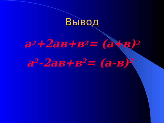 Вывод а 2 +2ав+в 2 = (а+в) 2  а 2 -2ав+в 2 = (а-в) 2 
