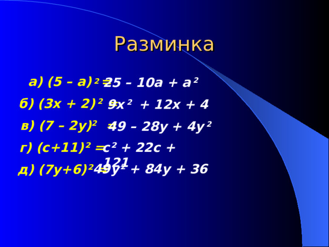Разминка а) (5 – a) 2 =  25 – 10a + a 2 б) (3x + 2) 2 = 9x 2   + 12x + 4 в) (7 – 2y) 2 = 49 – 28y + 4y 2 г) (с+11) ² = с ² + 22с + 121 49y² + 84y + 36 д) (7 y +6) ² = 