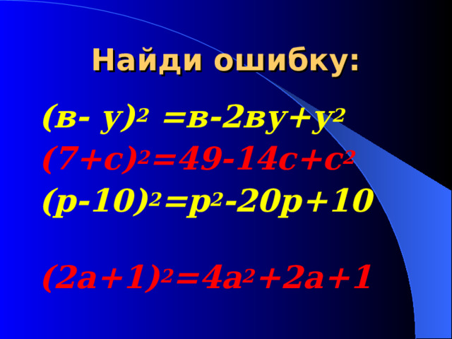 Найди ошибку: (в- у) 2 =в-2ву+у 2  (7+с) 2 =49-14с+с 2  (р-10) 2 =р 2 -20р+10  (2а+1) 2 =4а 2 +2а+1  