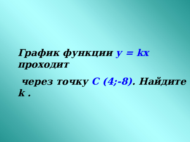 График функции у = kx проходит  через точку С (4;-8) . Найдите k . 