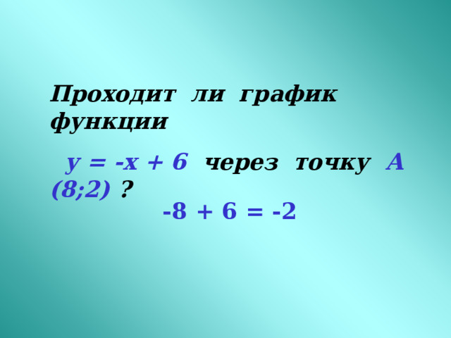 Проходит ли график функции  у = -х + 6  через точку А (8;2) ? -8 + 6 = -2 