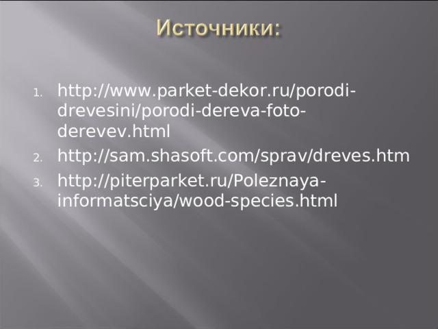 http://www.parket-dekor.ru/porodi-drevesini/porodi-dereva-foto-derevev.html http://sam.shasoft.com/sprav/dreves.htm http://piterparket.ru/Poleznaya-informatsciya/wood-species.html 