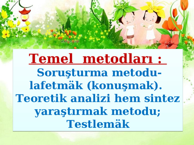 Temel metodları :  Soruşturma metodu- lafetmäk (konuşmak). Teoretik analizi hem sintez  yaraştırmak metodu; Testlem ӓ k 