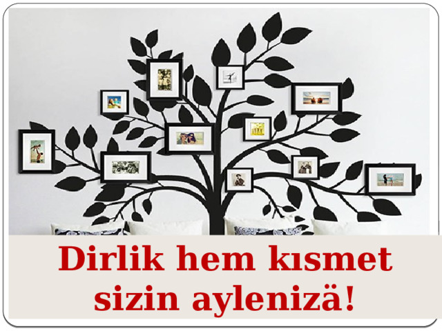 Dirlik hem kısmet sizin aylenizӓ! 