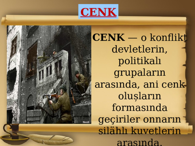 CENK CENK  — o konflikt devletlerin, politikalı grupaların arasında, ani cenk olu șların formasında geҫiriler onnarın silӓhlı kuvetlerin arasında. (wikipedia.) 