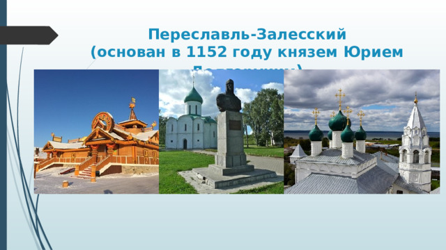 Переславль-Залесский  (основан в 1152 году князем Юрием Долгоруким ) 