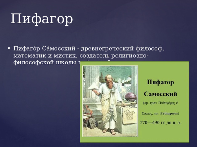Пифагор Пифаго́р Са́мосский - древнегреческий философ, математик и мистик, создатель религиозно-философской школы пифагорейцев. 