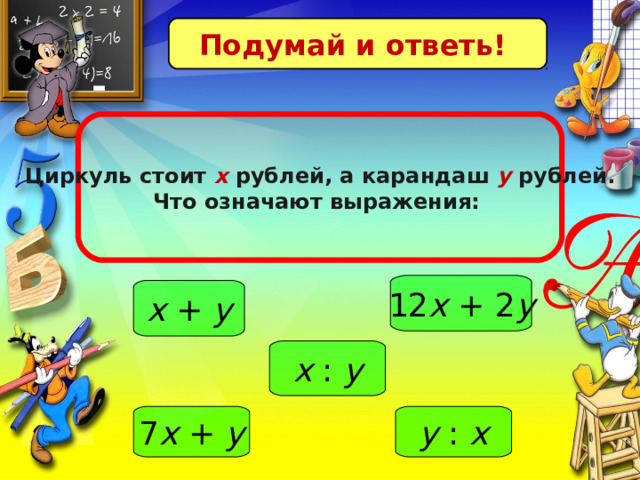 Подумай и ответь! Циркуль стоит х рублей, а карандаш у  рублей. Что означают выражения: 12 x + 2 y x + y x : y 7 x + y y : x 