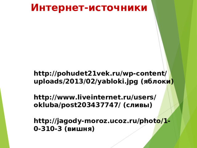 Интернет-источники      http://pohudet21vek.ru/wp-content/uploads/2013/02/yabloki.jpg (яблоки)  http://www.liveinternet.ru/users/okluba/post203437747/ (сливы)  http://jagody-moroz.ucoz.ru/photo/1-0-310-3 (вишня) 