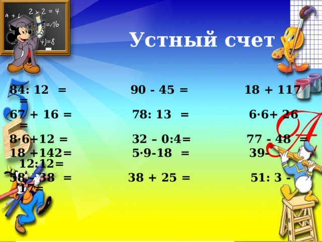  Устный счет 84: 12  =    90 - 45 =  18 + 1 17 = 67 + 16 =     78: 13  =  6·6 +  26  = 8·6+12 =  32 – 0 :4=  77 - 48  = 18 +142=  5·9-18  = 39-12:12= 58 – 38  =  38 + 25 =    51: 3 -17=  