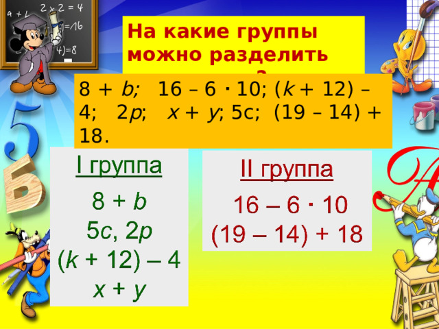 На какие группы можно разделить выражения? 8 + b; 16 – 6  10; ( k + 12) – 4; 2 p ; x + y ; 5с; (19 – 14) + 18. 