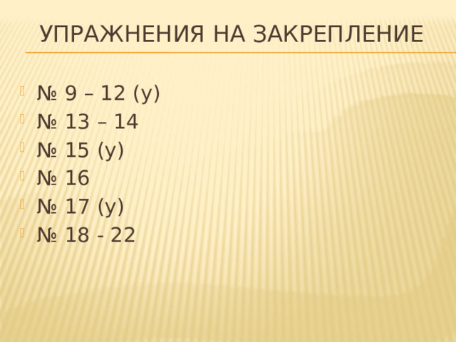 Упражнения на закрепление № 9 – 12 (у) № 13 – 14 № 15 (у) № 16 № 17 (у) № 18 - 22 