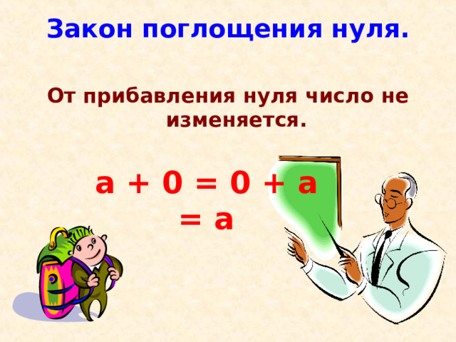 Закон поглощения нуля.   От прибавления нуля число не изменяется.  а + 0 = 0 + а = а  