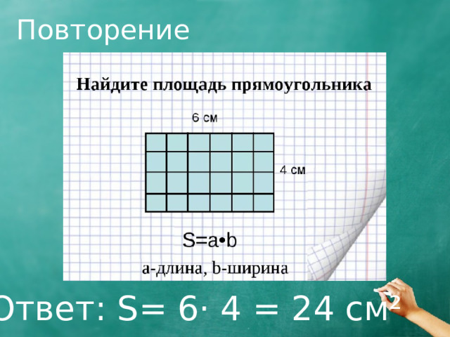 Повторение Ответ: S= 6· 4 = 24 см² 