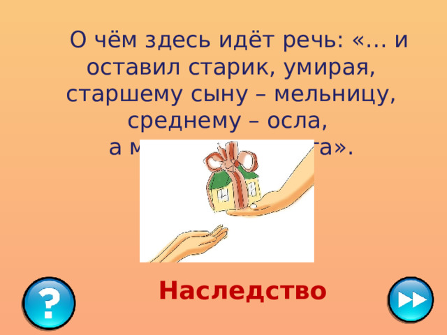   О чём здесь идёт речь: «… и оставил старик, умирая, старшему сыну – мельницу, среднему – осла, а младшему – кота». Наследство 