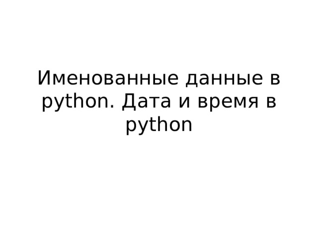 Именованные данные в python. Дата и время в python 
