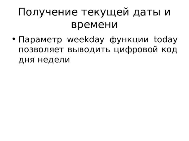 Получение текущей даты и времени Параметр weekday функции today позволяет выводить цифровой код дня недели 