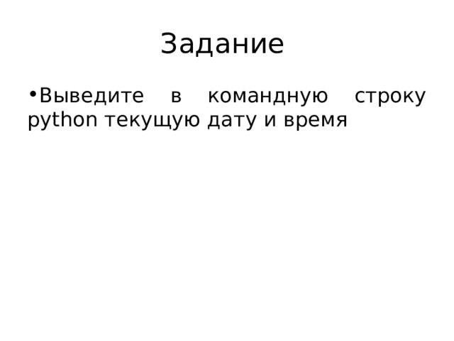 Задание Выведите в командную строку python текущую дату и время 