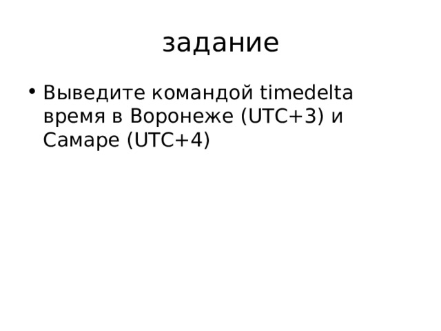 задание Выведите командой timedelta время в Воронеже ( UTC+3) и Самаре ( UTC+4) 