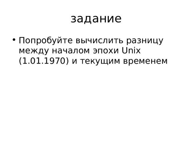 задание Попробуйте вычислить разницу между началом эпохи Unix (1.01.1970) и текущим временем 