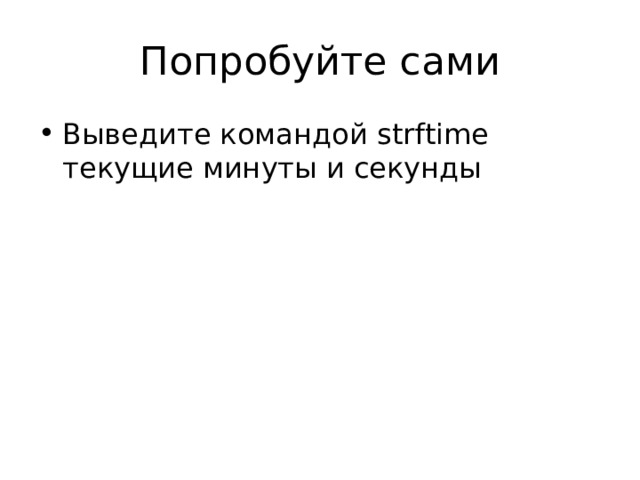 Попробуйте сами Выведите командой strftime текущие минуты и секунды 