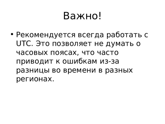 Важно! Рекомендуется всегда работать с UTC. Это позволяет не думать о часовых поясах, что часто приводит к ошибкам из-за разницы во времени в разных регионах.  