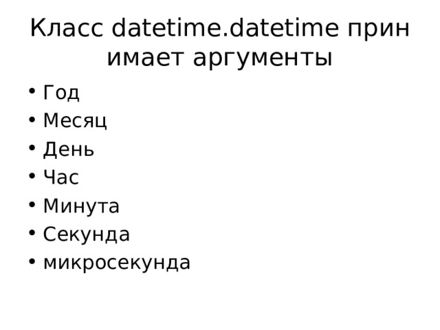 Класс datetime.datetime принимает аргументы Год Месяц День Час Минута Секунда микросекунда 