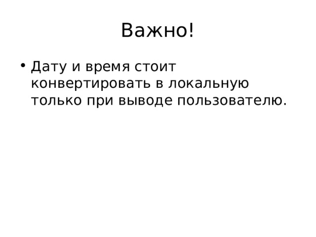 Важно! Дату и время стоит конвертировать в локальную только при выводе пользователю.  
