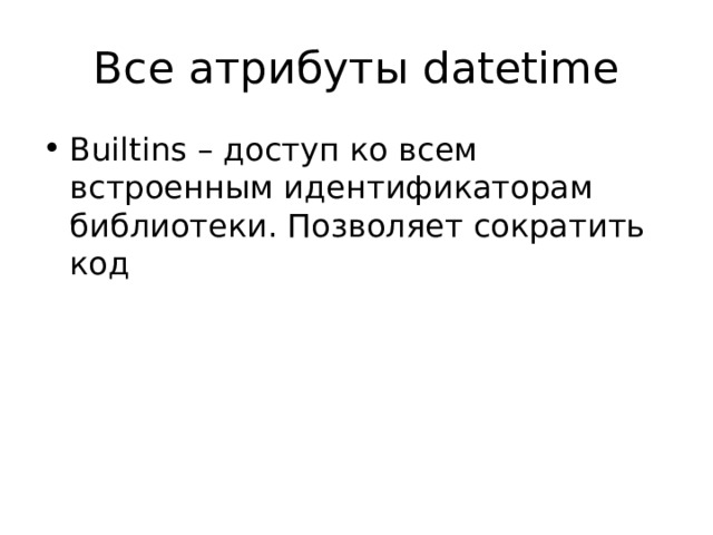 Все атрибуты datetime Builtins – доступ ко всем встроенным идентификаторам библиотеки. Позволяет сократить код 