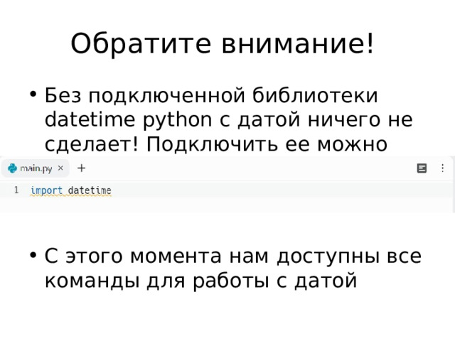 Обратите внимание! Без подключенной библиотеки datetime python с датой ничего не сделает! Подключить ее можно следующей строкой:   С этого момента нам доступны все команды для работы с датой 