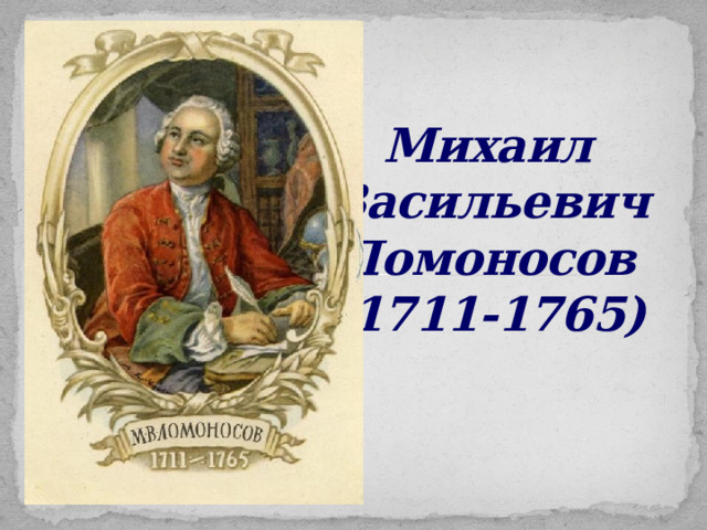 Михаил  Васильевич  Ломоносов  (1711-1765) 