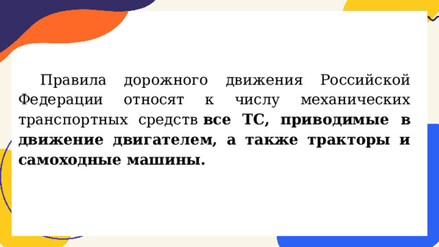 Правила дорожного движения Российской Федерации относят к числу механических транспортных средств  все ТС, приводимые в движение двигателем, а также тракторы и самоходные машины. 