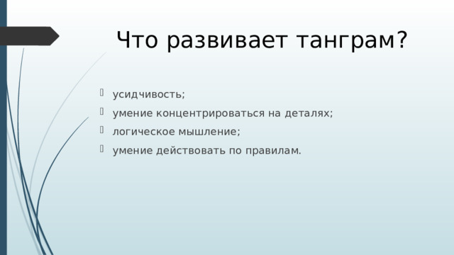 Что развивает танграм ? усидчивость; умение концентрироваться на деталях; логическое мышление; умение действовать по правилам. 