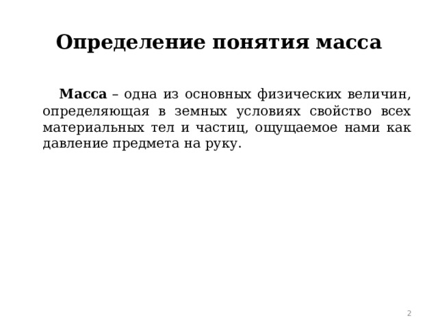 Определение понятия масса  Масса  – одна из основных физических величин, определяющая в земных условиях свойство всех материальных тел и частиц, ощущаемое нами как давление предмета на руку.  