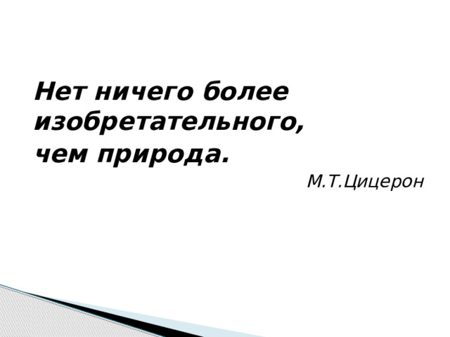 Нет ничего более изобретательного, чем природа. М.Т.Цицерон 
