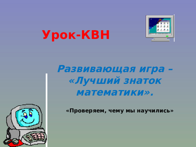 Урок-КВН Развивающая игра – «Лучший знаток математики ». «Проверяем, чему мы научились» 