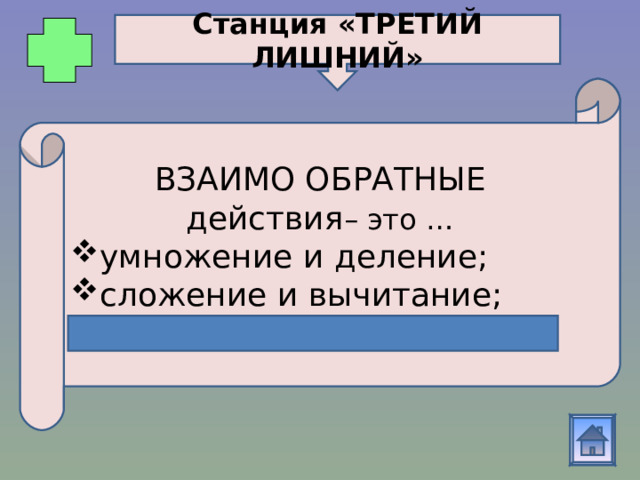 Станция «ТРЕТИЙ ЛИШНИЙ» ВЗАИМО ОБРАТНЫЕ действия – это … умножение и деление ; сложение и вычитание ; умножение и сложение. 