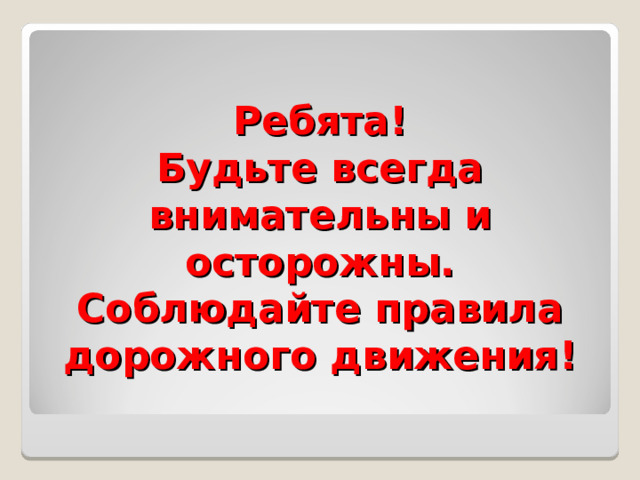 Ребята!  Будьте всегда внимательны и осторожны.  Соблюдайте правила дорожного движения! 