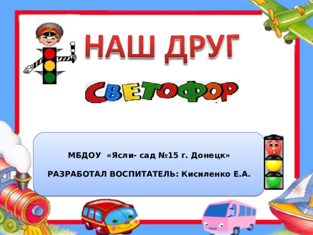 МБДОУ «Ясли- сад №15 г. Донецк»  РАЗРАБОТАЛ ВОСПИТАТЕЛЬ: Кисиленко Е.А.  