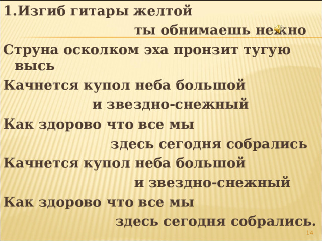 1.Изгиб гитары желтой  ты обнимаешь нежно Струна осколком эха пронзит тугую высь Качнется купол неба большой  и звездно-снежный Как здорово что все мы  здесь сегодня собрались Качнется купол неба большой  и звездно-снежный Как здорово что все мы  здесь сегодня собрались.  