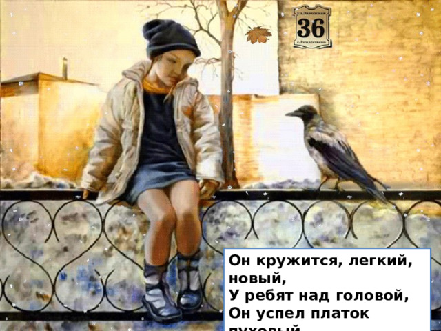 Он кружится, легкий, новый,  У ребят над головой,  Он успел платок пуховый  Расстелить на мостовой. 