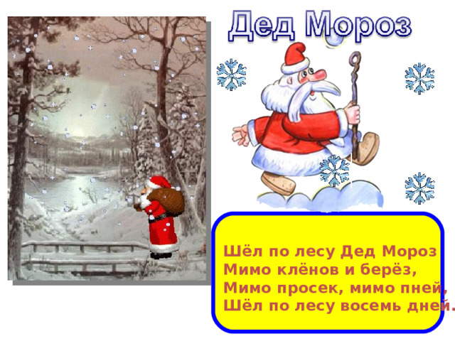  Шёл по лесу Дед Мороз Мимо клёнов и берёз, Мимо просек, мимо пней, Шёл по лесу восемь дней. 