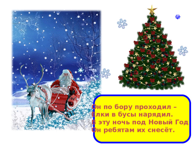 Он по бору проходил – Елки в бусы нарядил. В эту ночь под Новый Год Он ребятам их снесёт. 