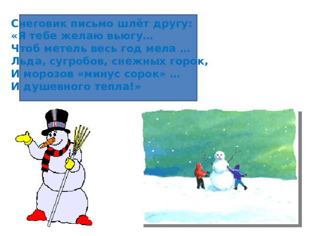 Снеговик письмо шлёт другу: «Я тебе желаю вьюгу… Чтоб метель весь год мела … Льда, сугробов, снежных горок, И морозов «минус сорок» … И душевного тепла!»  
