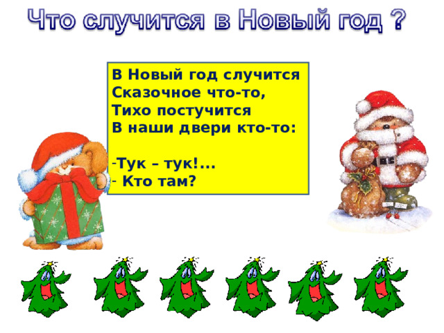 В Новый год случится Сказочное что-то, Тихо постучится В наши двери кто-то:  Тук – тук!...  Кто там? 